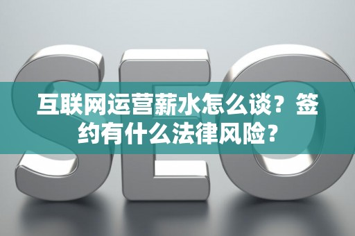 互联网运营薪水怎么谈？签约有什么法律风险？