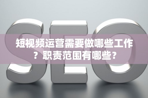 短视频运营需要做哪些工作？职责范围有哪些？
